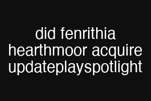 did fenrithia hearthmoor acquire updateplayspotlight