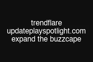 trendflare updateplayspotlight.com expand the buzzcape